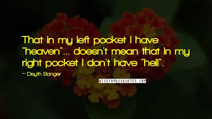 Deyth Banger Quotes: That in my left pocket I have "heaven"... doesn't mean that in my right pocket I don't have "hell".