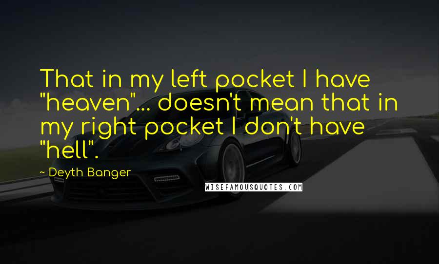 Deyth Banger Quotes: That in my left pocket I have "heaven"... doesn't mean that in my right pocket I don't have "hell".