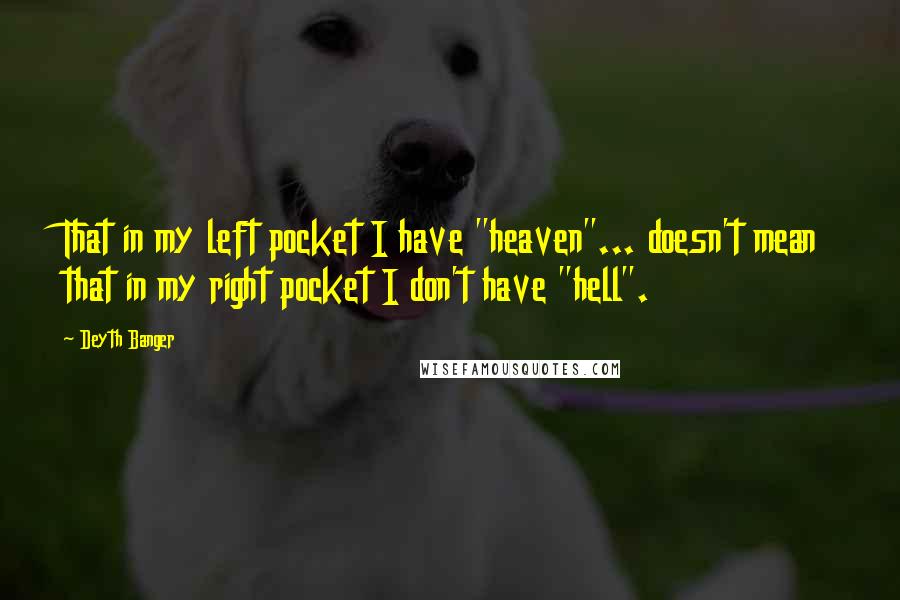 Deyth Banger Quotes: That in my left pocket I have "heaven"... doesn't mean that in my right pocket I don't have "hell".