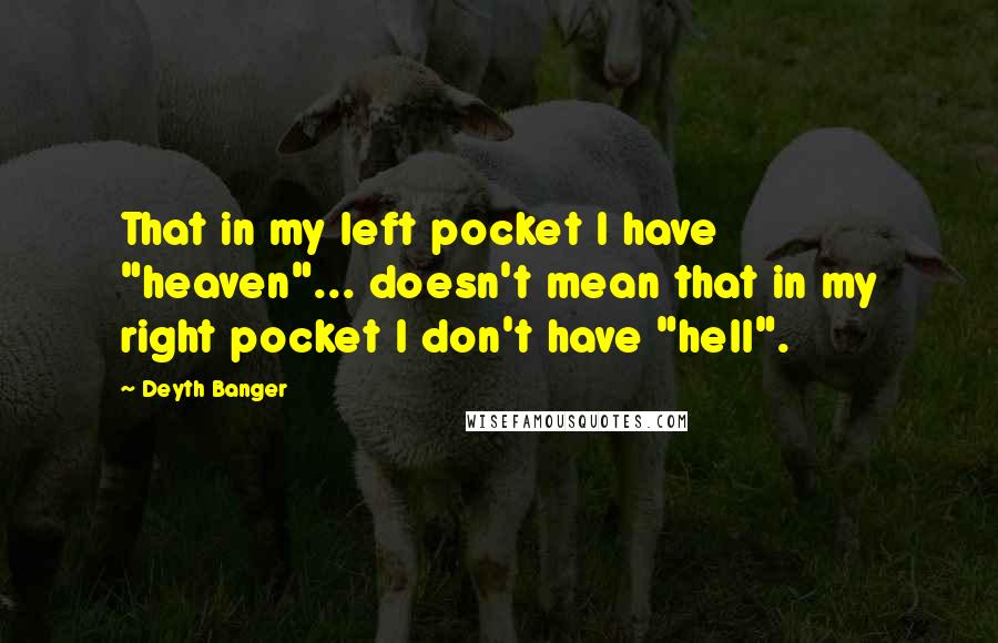 Deyth Banger Quotes: That in my left pocket I have "heaven"... doesn't mean that in my right pocket I don't have "hell".