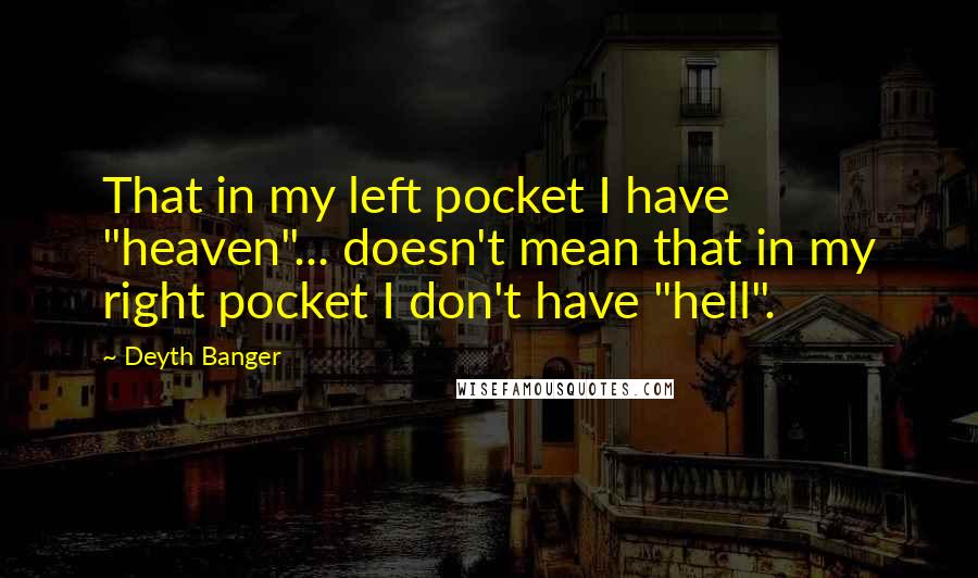 Deyth Banger Quotes: That in my left pocket I have "heaven"... doesn't mean that in my right pocket I don't have "hell".