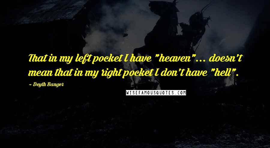 Deyth Banger Quotes: That in my left pocket I have "heaven"... doesn't mean that in my right pocket I don't have "hell".