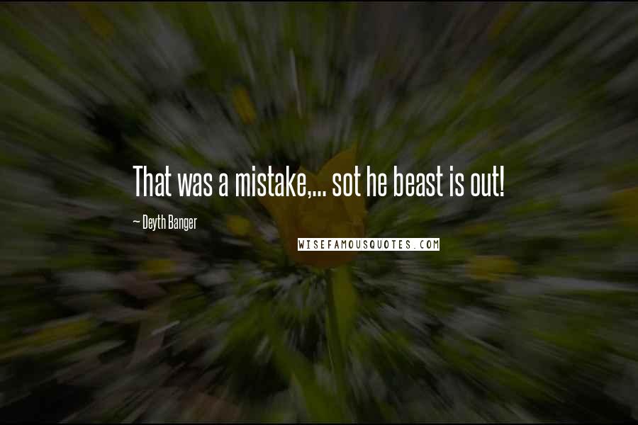 Deyth Banger Quotes: That was a mistake,... sot he beast is out!