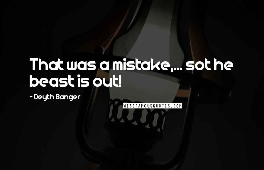 Deyth Banger Quotes: That was a mistake,... sot he beast is out!