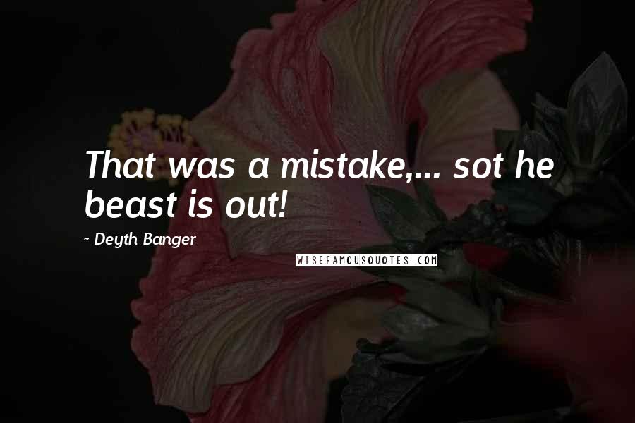 Deyth Banger Quotes: That was a mistake,... sot he beast is out!