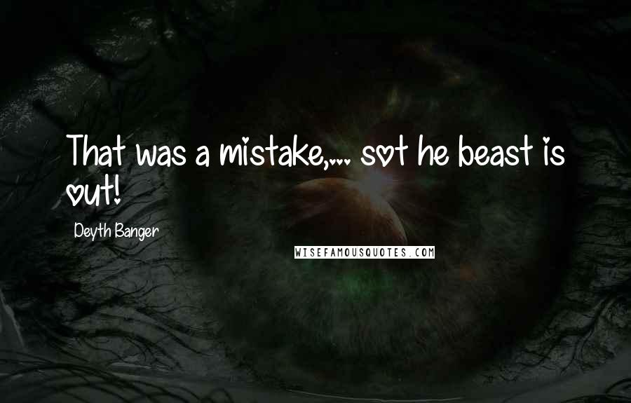 Deyth Banger Quotes: That was a mistake,... sot he beast is out!