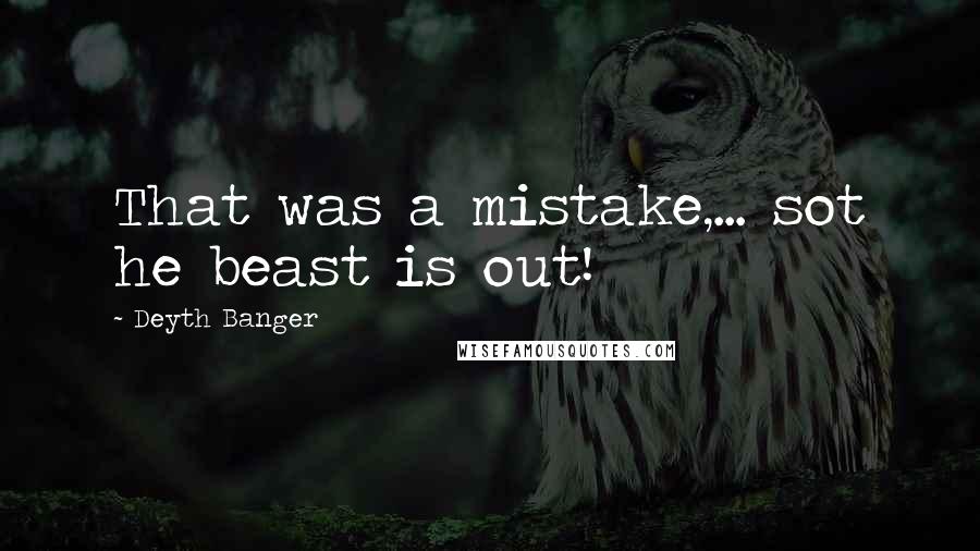 Deyth Banger Quotes: That was a mistake,... sot he beast is out!