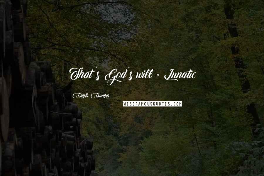 Deyth Banger Quotes: That's God's will - Lunatic