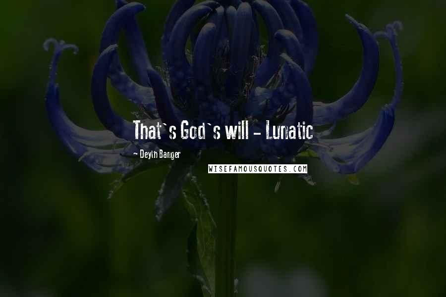 Deyth Banger Quotes: That's God's will - Lunatic