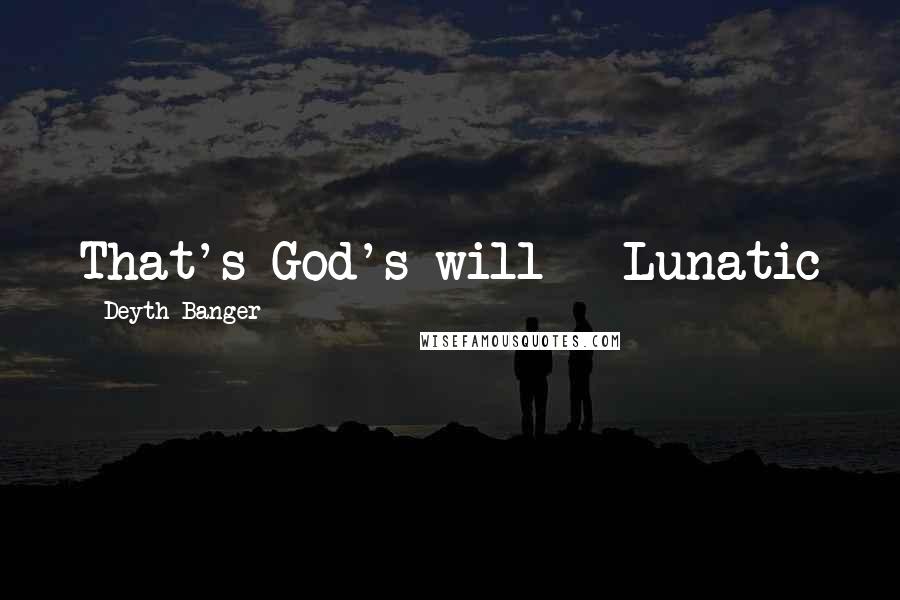 Deyth Banger Quotes: That's God's will - Lunatic