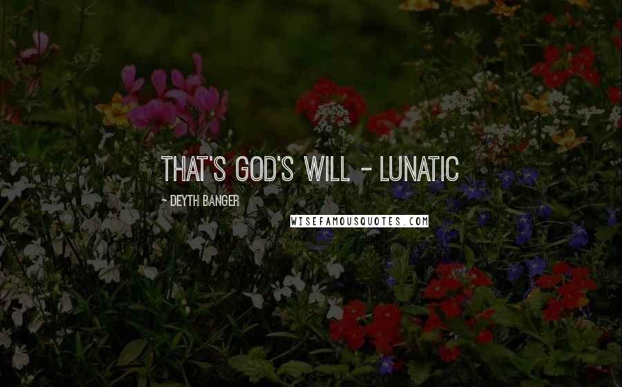 Deyth Banger Quotes: That's God's will - Lunatic