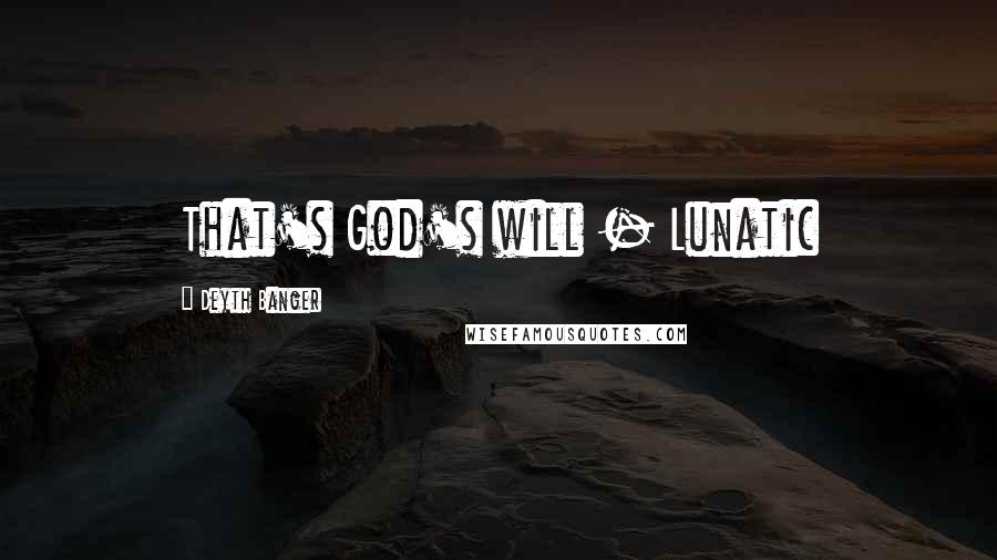 Deyth Banger Quotes: That's God's will - Lunatic