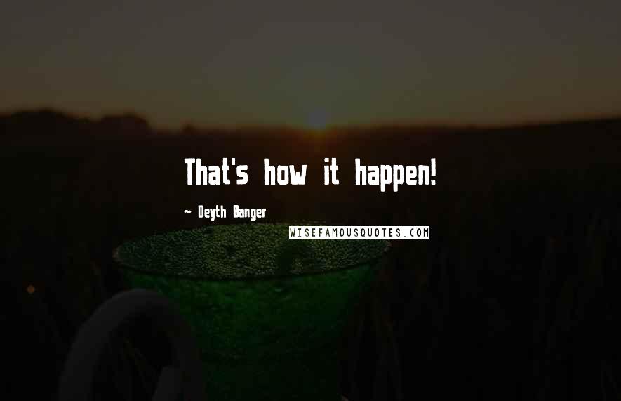 Deyth Banger Quotes: That's how it happen!