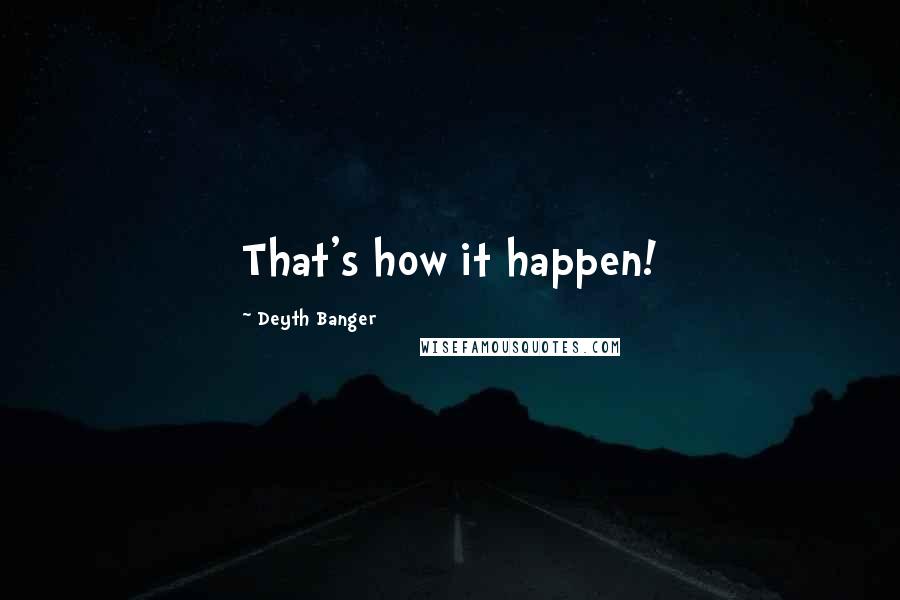 Deyth Banger Quotes: That's how it happen!