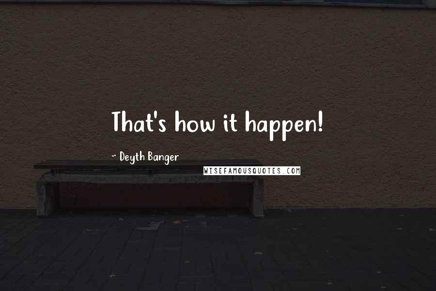 Deyth Banger Quotes: That's how it happen!