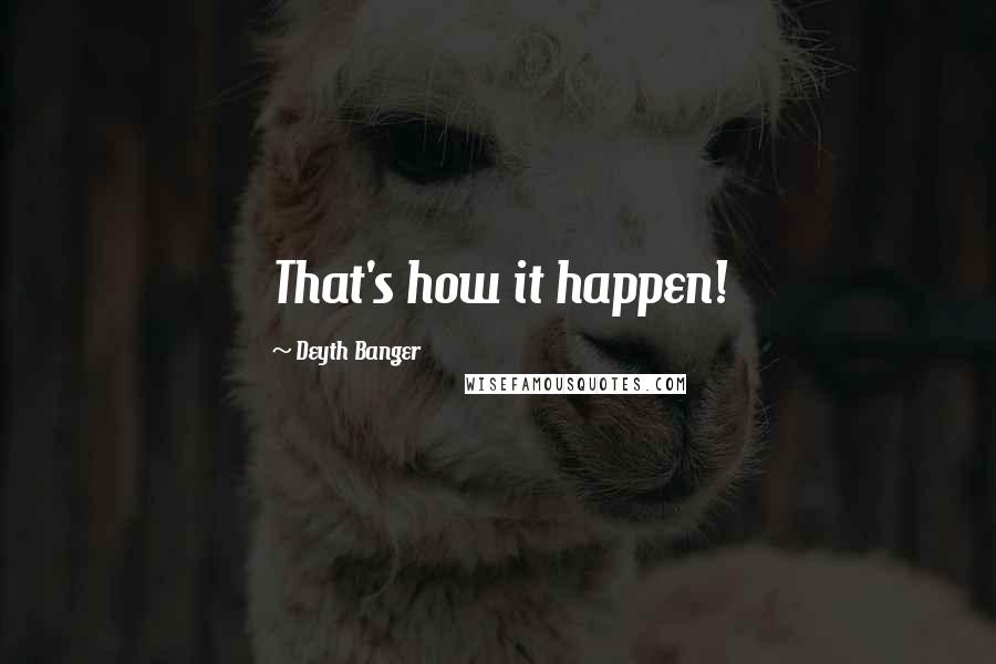 Deyth Banger Quotes: That's how it happen!