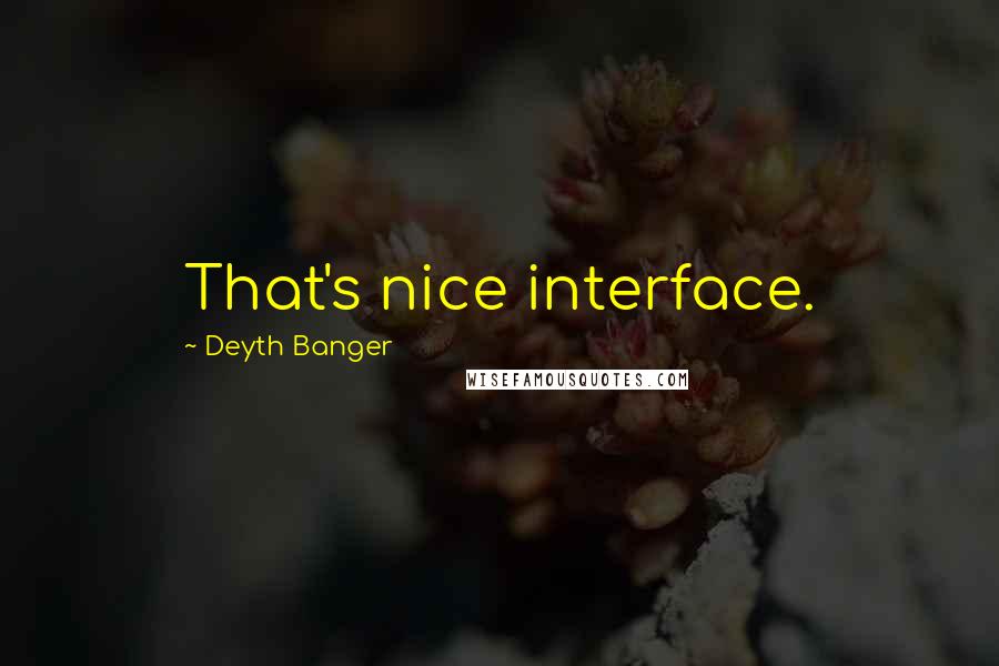 Deyth Banger Quotes: That's nice interface.