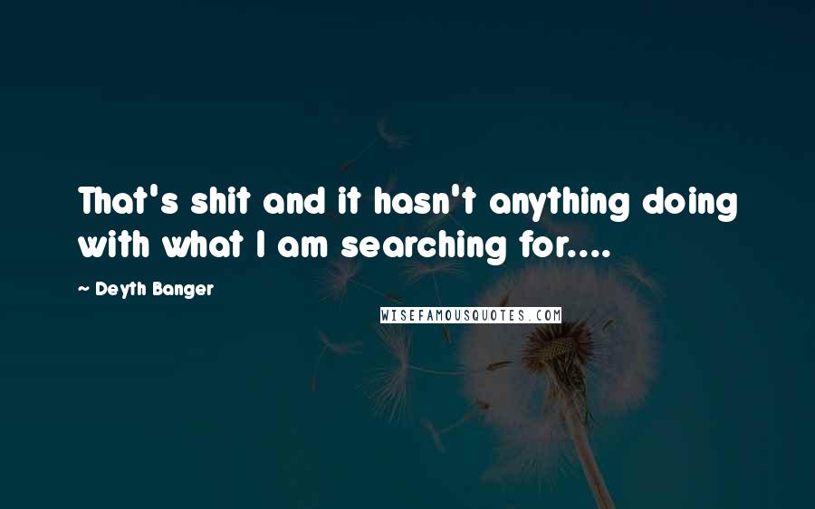 Deyth Banger Quotes: That's shit and it hasn't anything doing with what I am searching for....