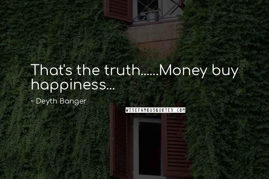 Deyth Banger Quotes: That's the truth......Money buy happiness...
