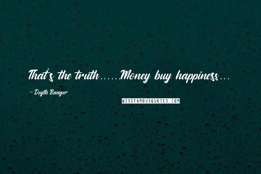 Deyth Banger Quotes: That's the truth......Money buy happiness...