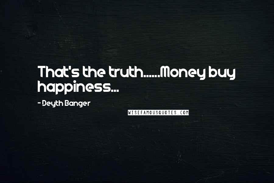 Deyth Banger Quotes: That's the truth......Money buy happiness...