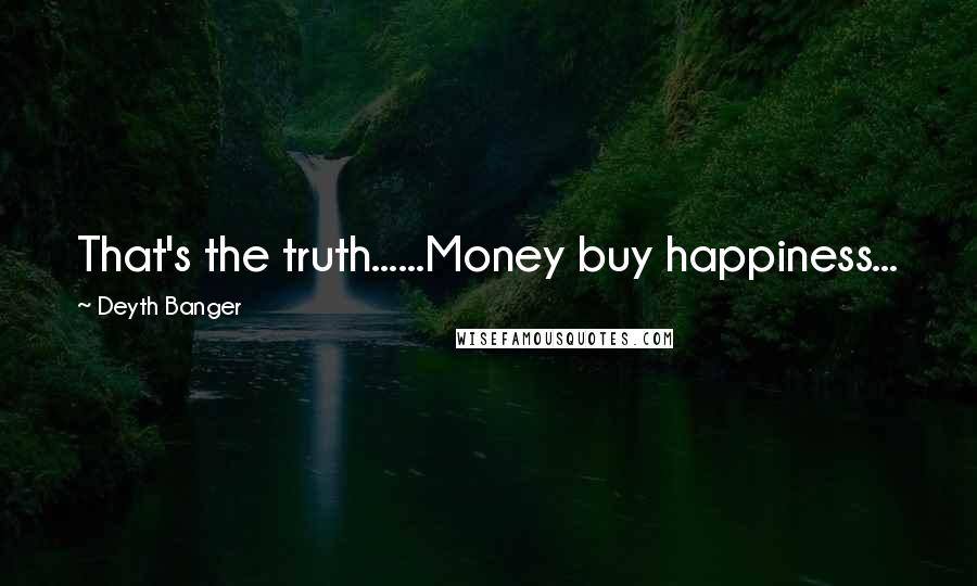 Deyth Banger Quotes: That's the truth......Money buy happiness...