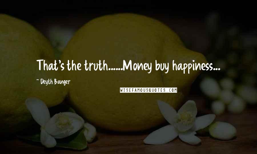 Deyth Banger Quotes: That's the truth......Money buy happiness...