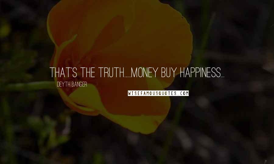 Deyth Banger Quotes: That's the truth......Money buy happiness...