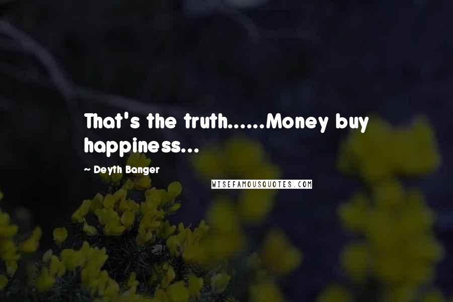 Deyth Banger Quotes: That's the truth......Money buy happiness...