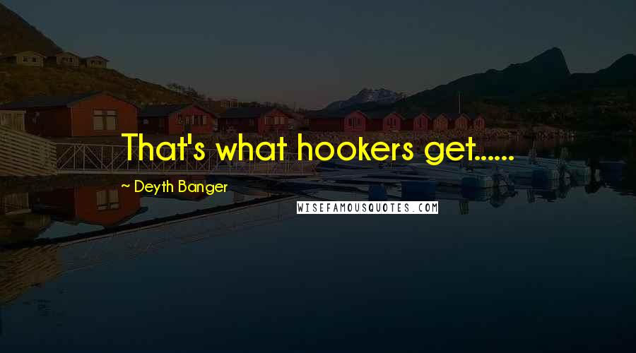 Deyth Banger Quotes: That's what hookers get......