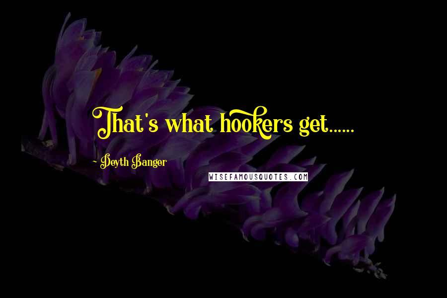 Deyth Banger Quotes: That's what hookers get......