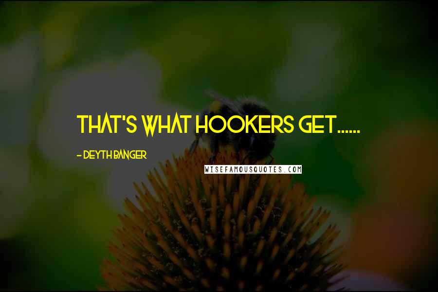 Deyth Banger Quotes: That's what hookers get......