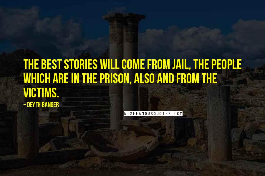 Deyth Banger Quotes: The best stories will come from jail, the people which are in the prison, also and from the victims.