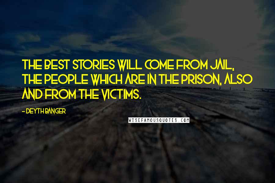 Deyth Banger Quotes: The best stories will come from jail, the people which are in the prison, also and from the victims.