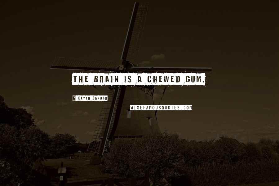 Deyth Banger Quotes: The Brain is a chewed gum.