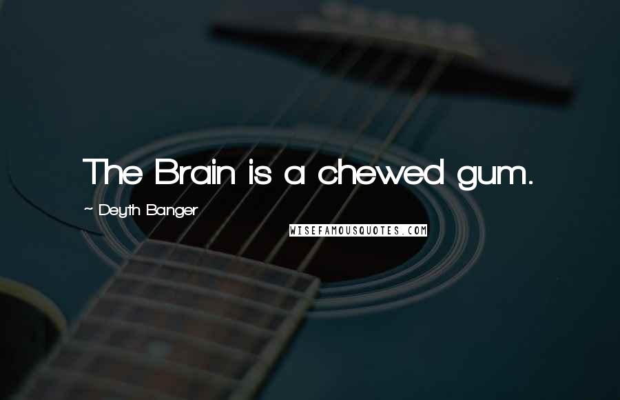 Deyth Banger Quotes: The Brain is a chewed gum.