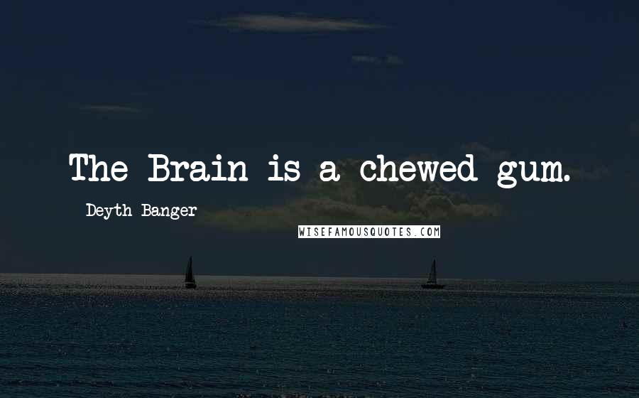 Deyth Banger Quotes: The Brain is a chewed gum.