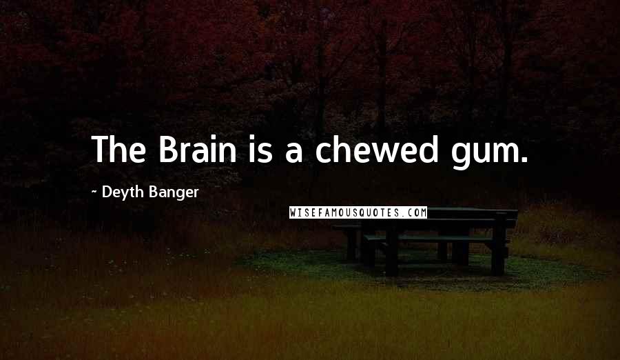 Deyth Banger Quotes: The Brain is a chewed gum.