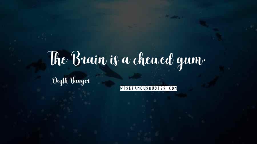 Deyth Banger Quotes: The Brain is a chewed gum.