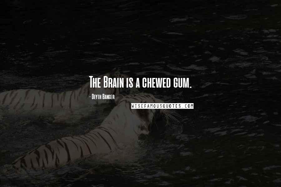 Deyth Banger Quotes: The Brain is a chewed gum.