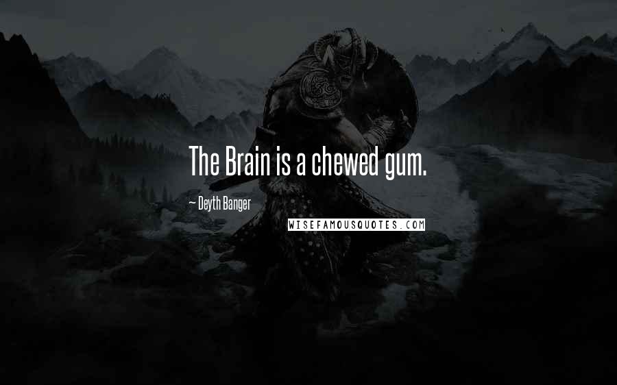 Deyth Banger Quotes: The Brain is a chewed gum.