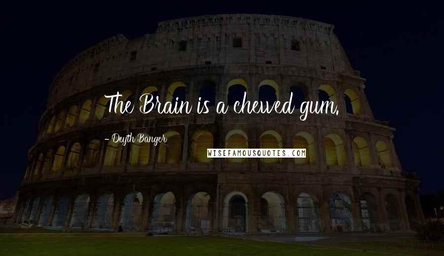 Deyth Banger Quotes: The Brain is a chewed gum.