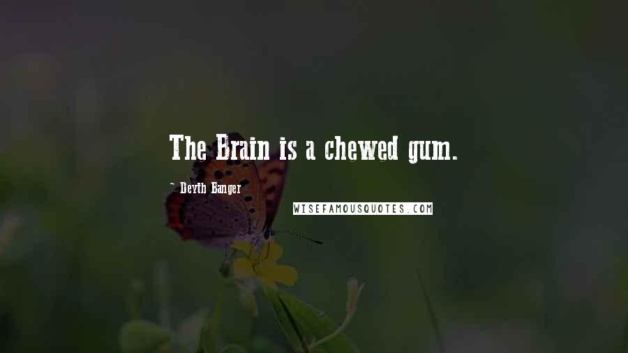 Deyth Banger Quotes: The Brain is a chewed gum.