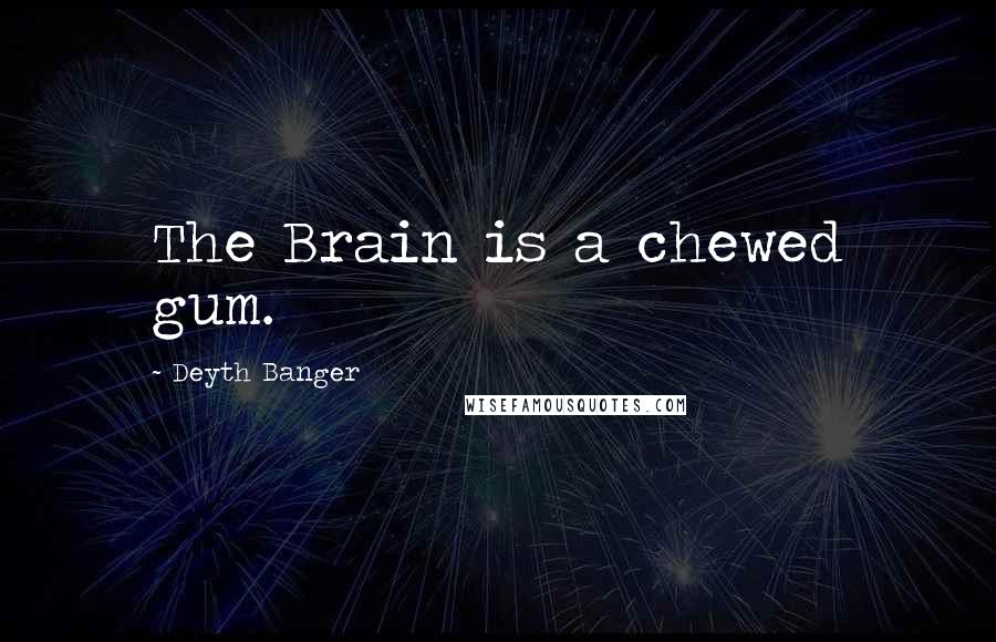 Deyth Banger Quotes: The Brain is a chewed gum.