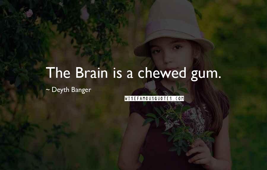 Deyth Banger Quotes: The Brain is a chewed gum.