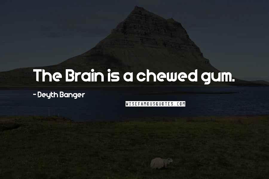 Deyth Banger Quotes: The Brain is a chewed gum.