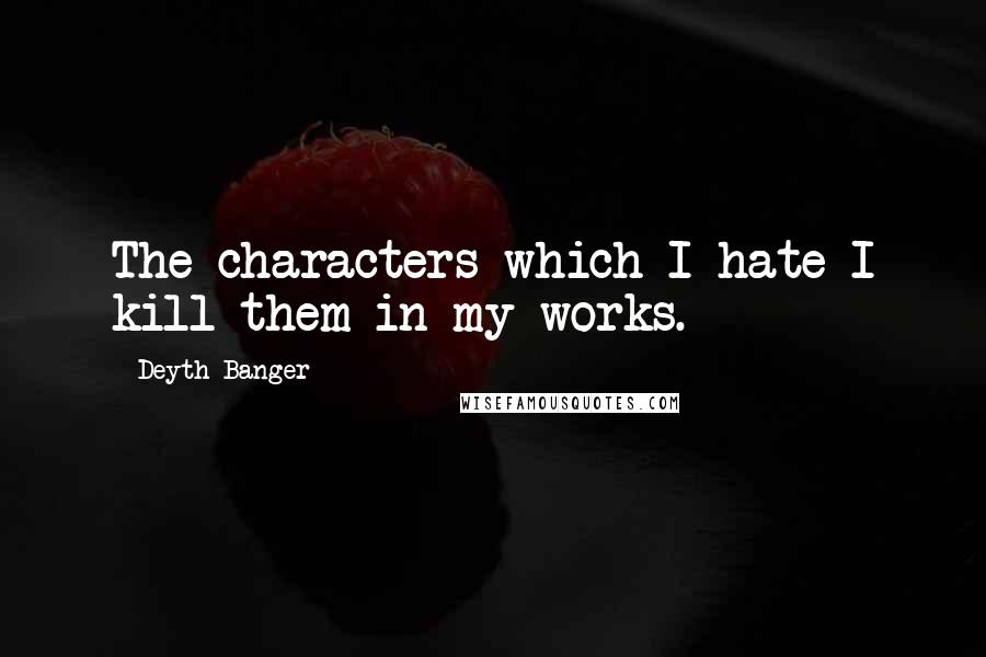 Deyth Banger Quotes: The characters which I hate I kill them in my works.