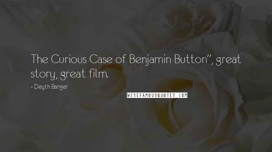 Deyth Banger Quotes: The Curious Case of Benjamin Button", great story, great film.