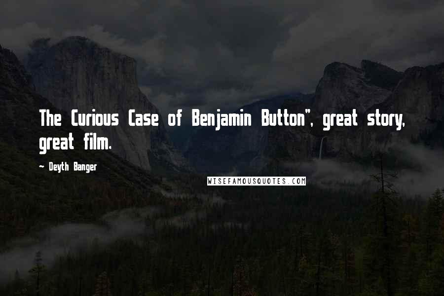 Deyth Banger Quotes: The Curious Case of Benjamin Button", great story, great film.