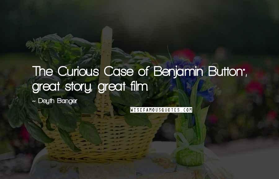 Deyth Banger Quotes: The Curious Case of Benjamin Button", great story, great film.